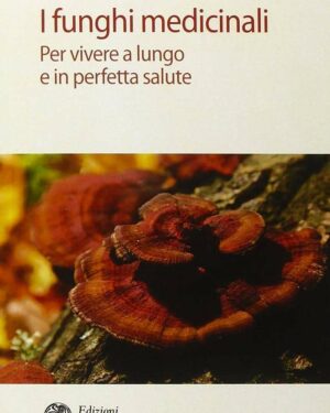 I funghi medicinali – Per vivere a lungo in perfetta salute