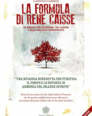 LUDOVICO GUARNERI, La formula di René Caisse. Un rimedio per difendersi dal cancro e dalle malattie degenerative, nuova edizione Anima edizioni, 2016